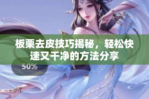板栗去皮技巧揭秘，轻松快速又干净的方法分享