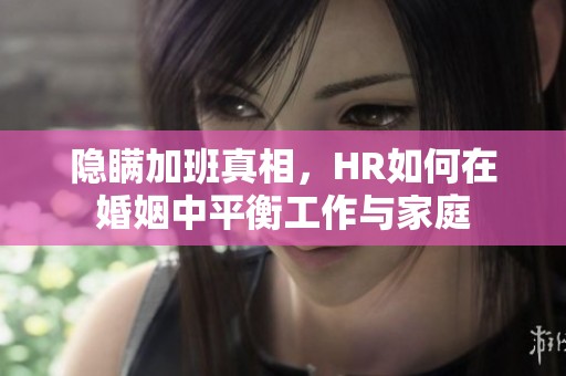 隐瞒加班真相，HR如何在婚姻中平衡工作与家庭