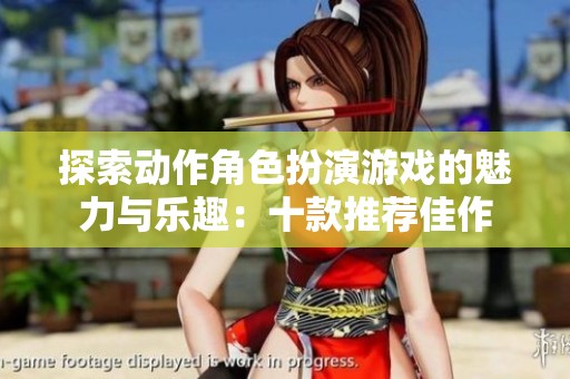 探索动作角色扮演游戏的魅力与乐趣：十款推荐佳作
