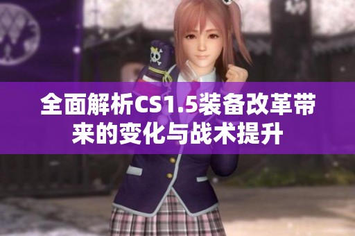 全面解析CS1.5装备改革带来的变化与战术提升