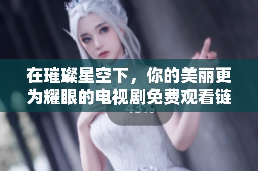 在璀璨星空下，你的美丽更为耀眼的电视剧免费观看链接