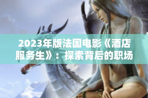 2023年版法国电影《酒店服务生》：探索背后的职场故事与人性之光