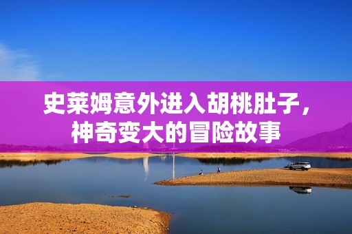 史莱姆意外进入胡桃肚子，神奇变大的冒险故事