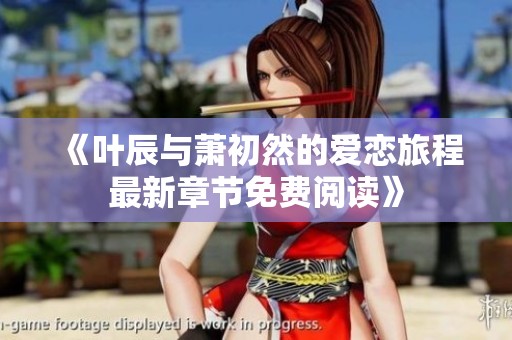 《叶辰与萧初然的爱恋旅程最新章节免费阅读》