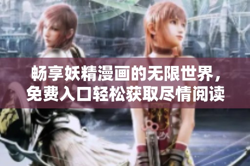 畅享妖精漫画的无限世界，免费入口轻松获取尽情阅读