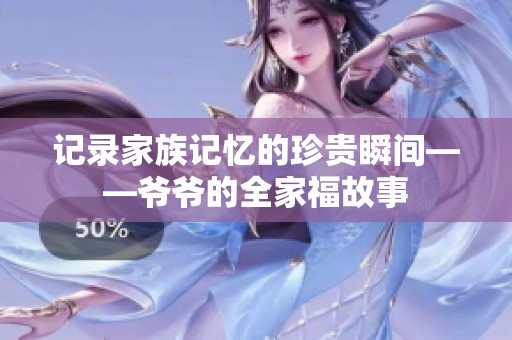 记录家族记忆的珍贵瞬间——爷爷的全家福故事