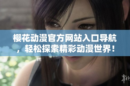 樱花动漫官方网站入口导航，轻松探索精彩动漫世界！