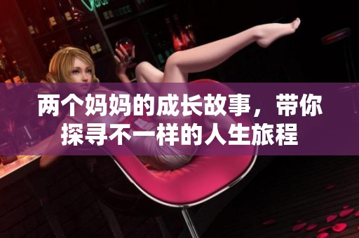 两个妈妈的成长故事，带你探寻不一样的人生旅程