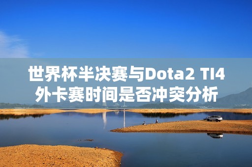 世界杯半决赛与Dota2 TI4外卡赛时间是否冲突分析