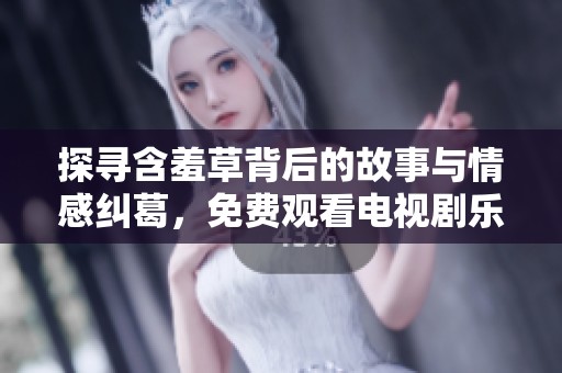 探寻含羞草背后的故事与情感纠葛，免费观看电视剧乐趣无穷