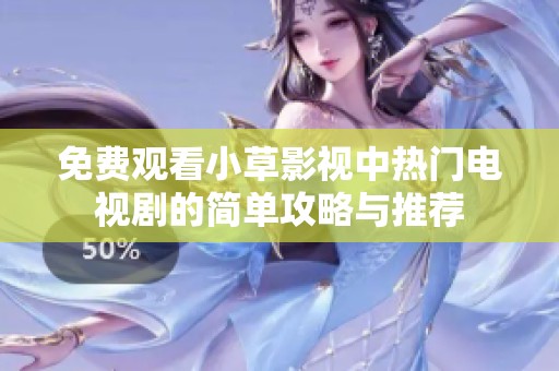 免费观看小草影视中热门电视剧的简单攻略与推荐