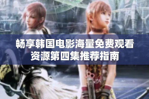 畅享韩国电影海量免费观看资源第四集推荐指南