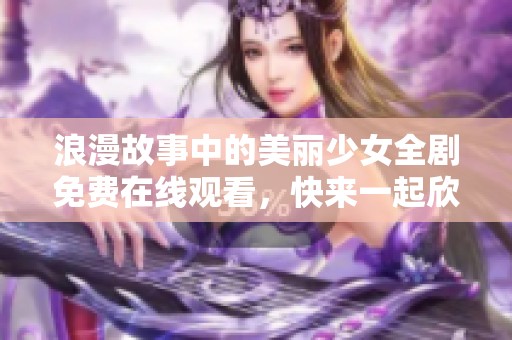 浪漫故事中的美丽少女全剧免费在线观看，快来一起欣赏吧