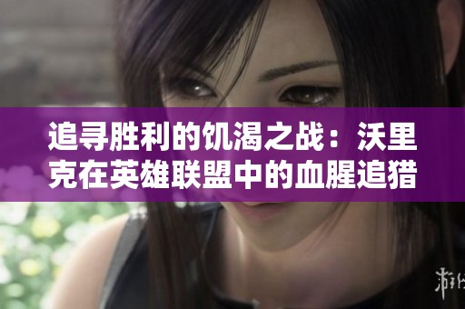 追寻胜利的饥渴之战：沃里克在英雄联盟中的血腥追猎