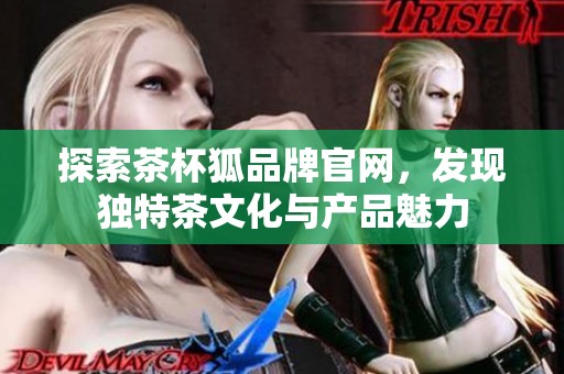 探索茶杯狐品牌官网，发现独特茶文化与产品魅力