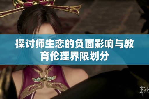 探讨师生恋的负面影响与教育伦理界限划分