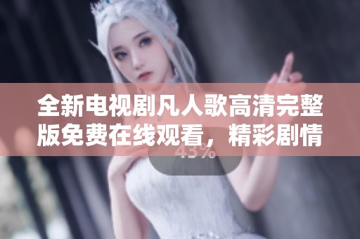全新电视剧凡人歌高清完整版免费在线观看，精彩剧情等你来享受