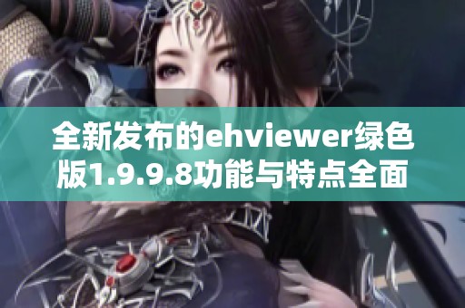 全新发布的ehviewer绿色版1.9.9.8功能与特点全面解析