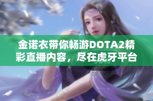 金诺衣带你畅游DOTA2精彩直播内容，尽在虎牙平台