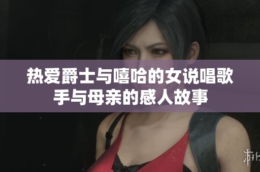 热爱爵士与嘻哈的女说唱歌手与母亲的感人故事