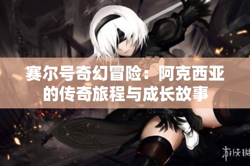 赛尔号奇幻冒险：阿克西亚的传奇旅程与成长故事