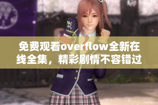 免费观看overflow全新在线全集，精彩剧情不容错过