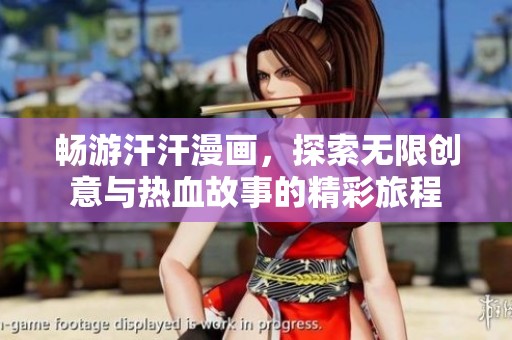 畅游汗汗漫画，探索无限创意与热血故事的精彩旅程
