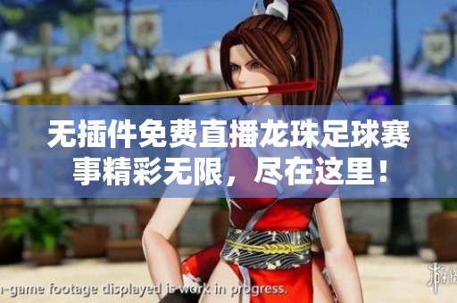 无插件免费直播龙珠足球赛事精彩无限，尽在这里！