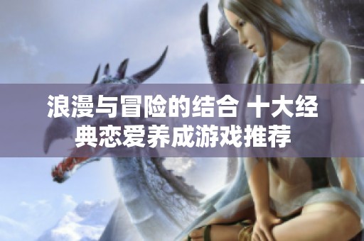 浪漫与冒险的结合 十大经典恋爱养成游戏推荐