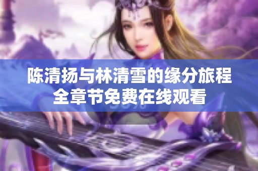 陈清扬与林清雪的缘分旅程全章节免费在线观看