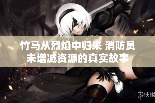 竹马从烈焰中归来 消防员未增减资源的真实故事