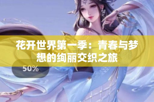 花开世界第一季：青春与梦想的绚丽交织之旅