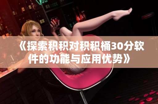《探索积积对积积桶30分软件的功能与应用优势》
