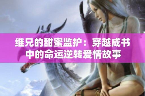 继兄的甜蜜监护：穿越成书中的命运逆转爱情故事
