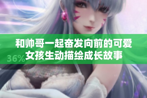 和帅哥一起奋发向前的可爱女孩生动描绘成长故事