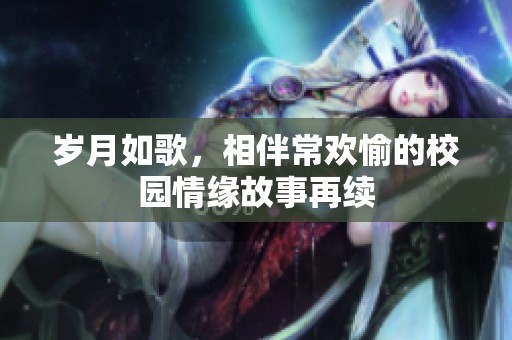 岁月如歌，相伴常欢愉的校园情缘故事再续