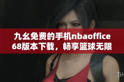 九幺免费的手机nbaoffice68版本下载，畅享篮球无限乐趣