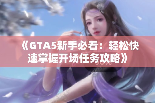 《GTA5新手必看：轻松快速掌握开场任务攻略》