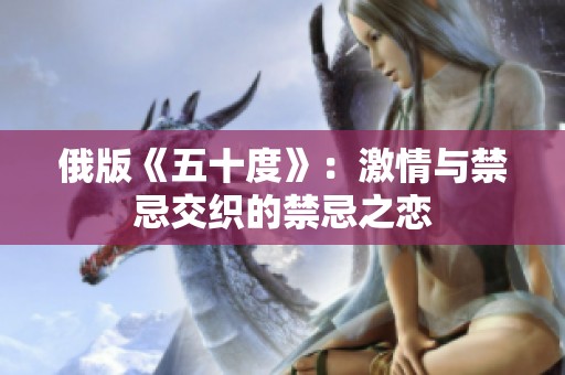 俄版《五十度》：激情与禁忌交织的禁忌之恋