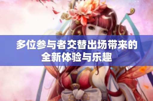 多位参与者交替出场带来的全新体验与乐趣