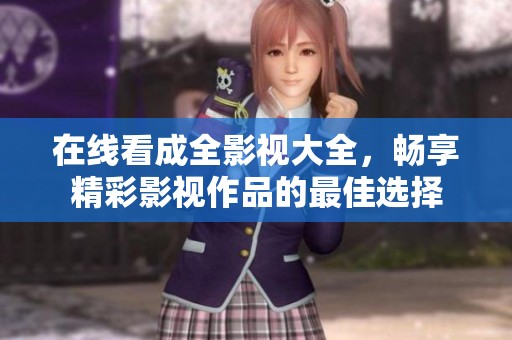 在线看成全影视大全，畅享精彩影视作品的最佳选择