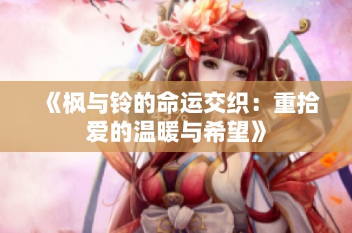 《枫与铃的命运交织：重拾爱的温暖与希望》