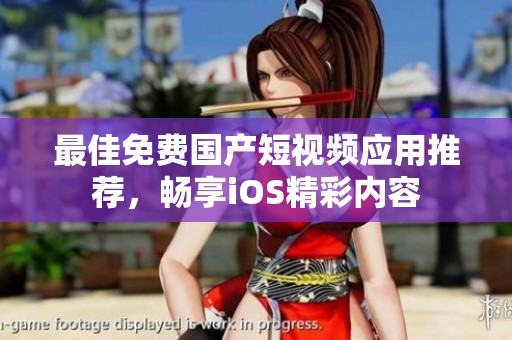 最佳免费国产短视频应用推荐，畅享iOS精彩内容