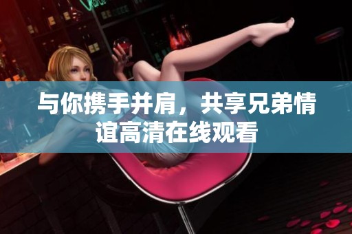 与你携手并肩，共享兄弟情谊高清在线观看
