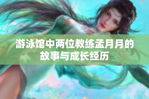游泳馆中两位教练孟月月的故事与成长经历