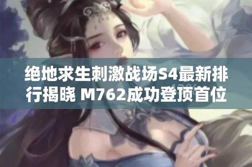 绝地求生刺激战场S4最新排行揭晓 M762成功登顶首位