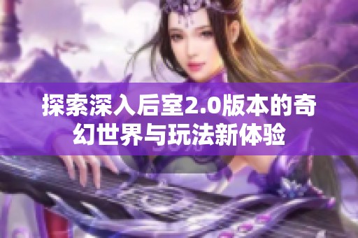 探索深入后室2.0版本的奇幻世界与玩法新体验