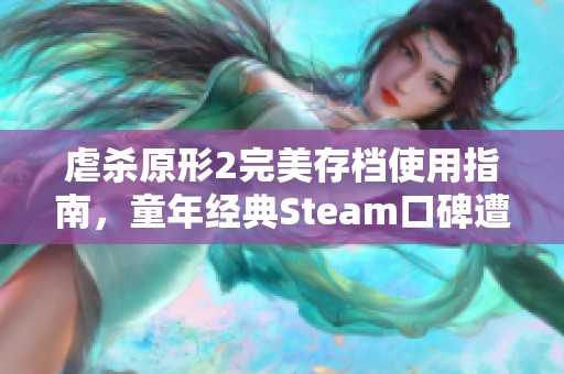 虐杀原形2完美存档使用指南，童年经典Steam口碑遭遇危机