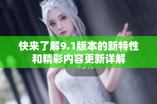 快来了解9.1版本的新特性和精彩内容更新详解