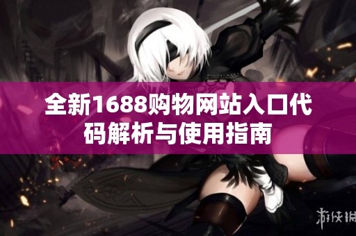 全新1688购物网站入口代码解析与使用指南